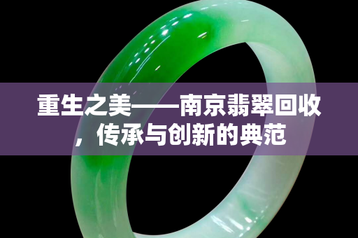 重生之美——南京翡翠回收，传承与创新的典范